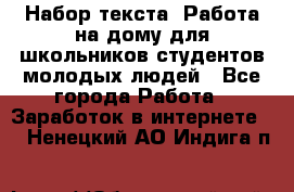 Набор текста. Работа на дому для школьников/студентов/молодых людей - Все города Работа » Заработок в интернете   . Ненецкий АО,Индига п.